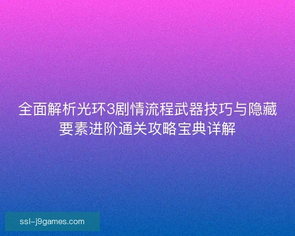 全面解析光环3剧情流程武器技巧与隐藏要素进阶通关攻略宝典详解