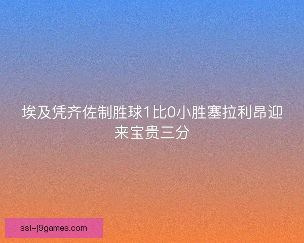 埃及凭齐佐制胜球1比0小胜塞拉利昂迎来宝贵三分